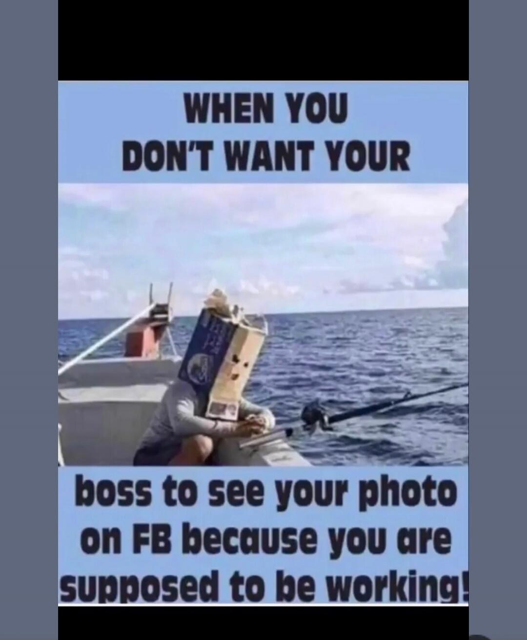 WHEN YOU DON'T WANT YOUR boss to see your photo on FB because you are supposed to be working!