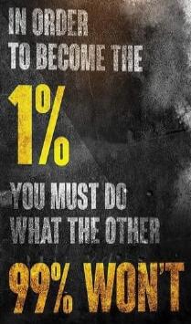 IN ORDER TO BECOME THE 1% YOU MUST DO WHAT THE OTHER 99% WON'T