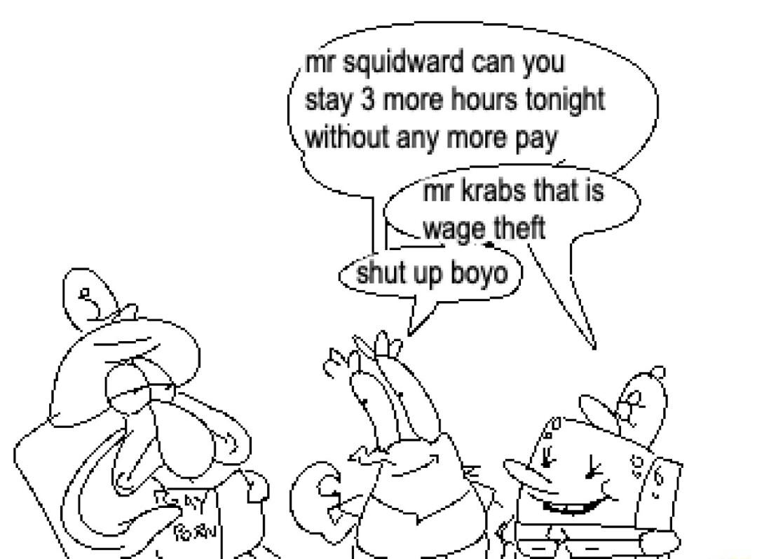 mr squidward can you stay 3 more hours tonight without any more pay