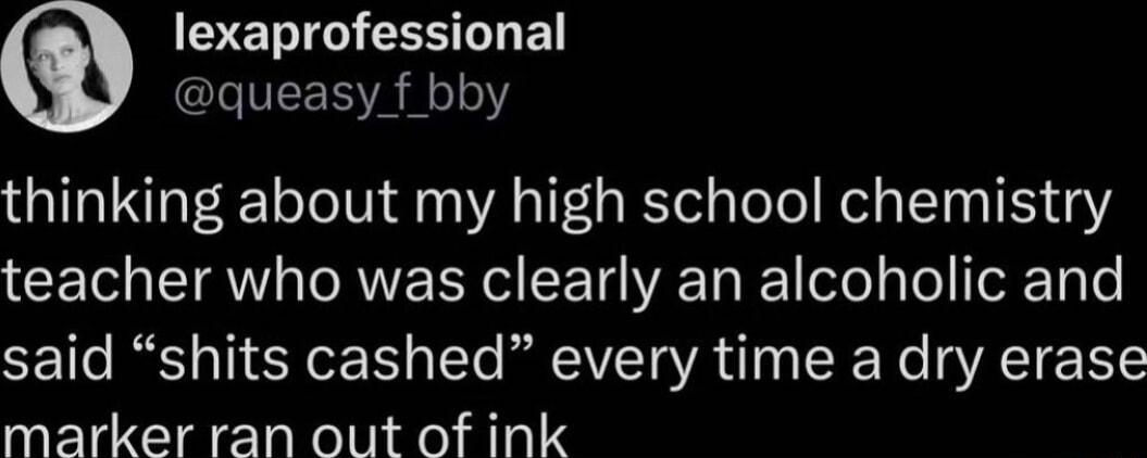 SEN TN RSB CLIEERYAR 1Y thinking about my high school chemistry CET EIQW ORVE R TV R otea Te ofTae said shits cashed every time a dry erase marker ran out of ink