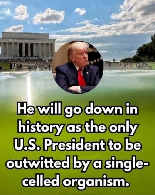 He will go down in history as the only U.S. President to be outwitted by a single-celled organism.