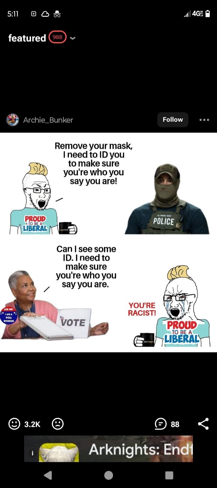 Remove your mask, I need to ID you to make sure you're who you say you are!

Can I see some ID. I need to make sure you're who you say you are.

YOU'RE RACIST!
PROUD TO BE A LIBERAL