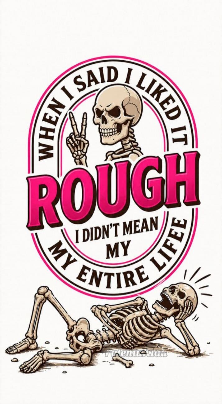 WHEN I SAID I LIKED IT ROUGH I DIDN'T MEAN MY ENTIRE LIFE