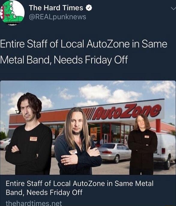 The Hard Times v Gl TGN ERERSIE o Molor WAV VAo y TR g ST T3 VEIENEE Nl S e EVAOi Entire Staff of Local AutoZone in Same Metal Band Needs Friday Off thehardtimes net