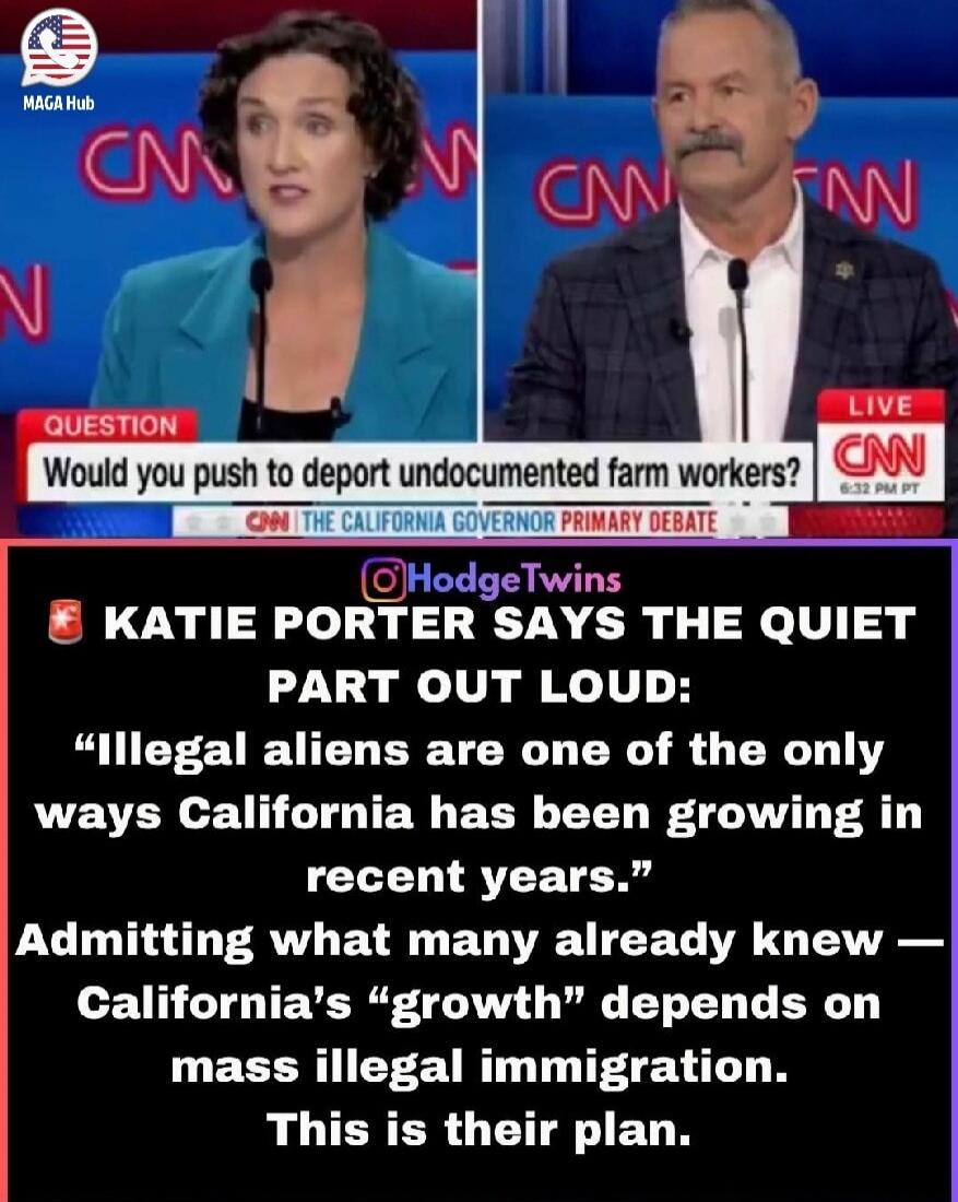 MAGA Hub. QUESTION Would you push to deport undocumented farm workers? LIVE CNN 6:32 PM PT ON THE CALIFORNIA GOVERNOR PRIMARY DEBATE. @HodgeTwins KATIE PORTER SAYS THE QUIET PART OUT LOUD: 