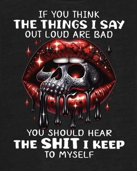 IF YOU THINK THE THINGS I SAY OUT LOUD ARE BAD YOU SHOULD HEAR THE SHIT I KEEP TO MYSELF