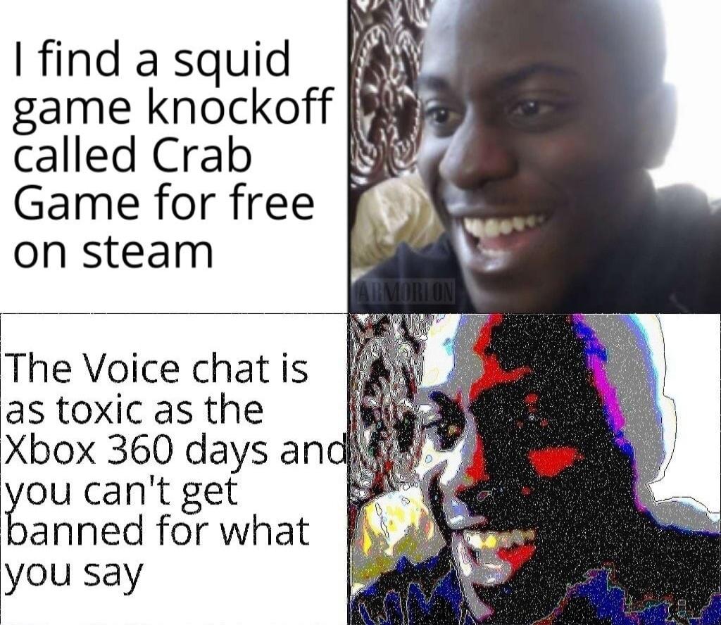 find a squid game knockoff called Crab Game for free on steam The Voice chat is as toxic as the Xbox 360 days and you cant get banned for what 1you say