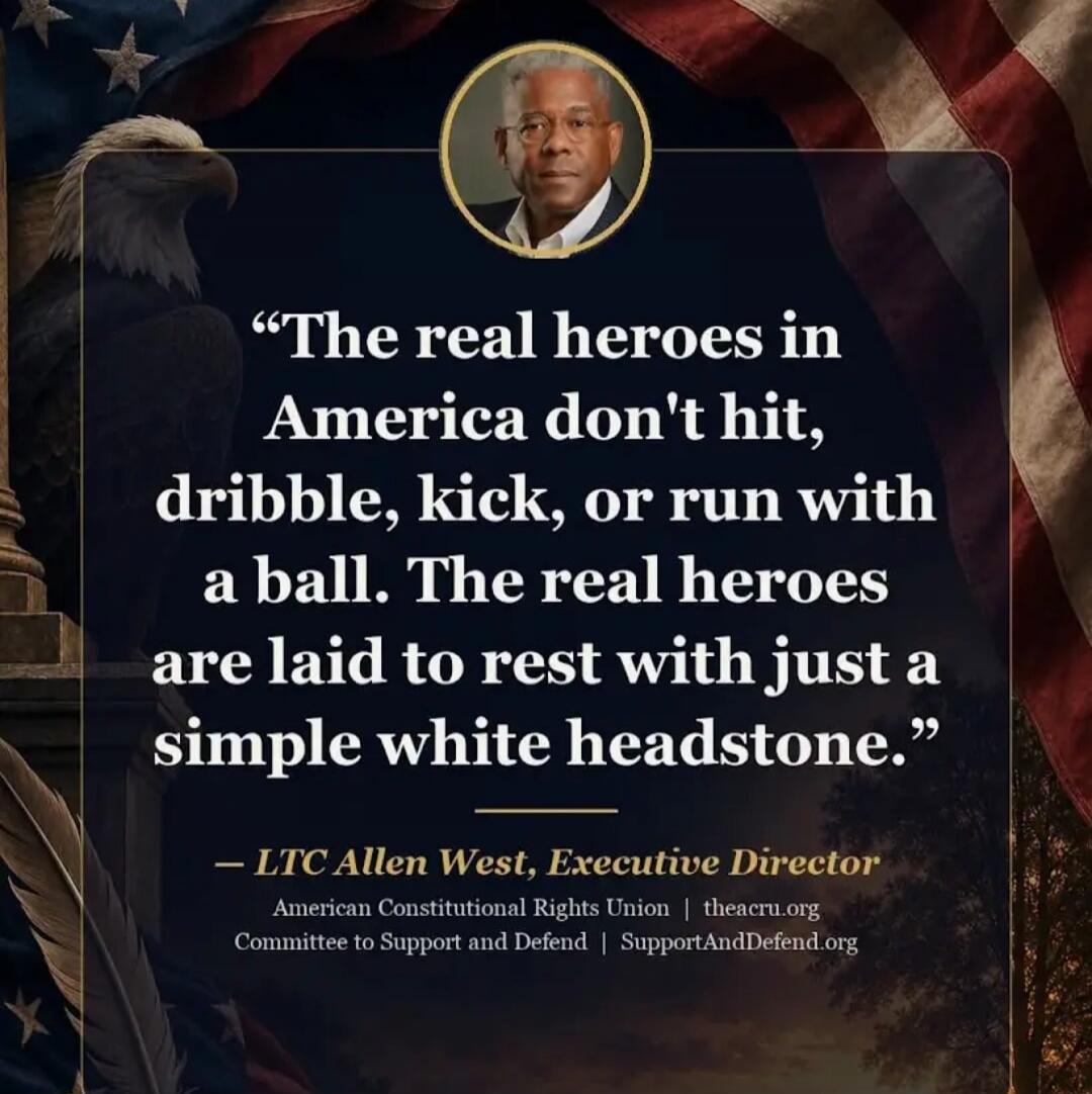 The real heroes in America don't hit, dribble, kick, or run with a ball. The real heroes are laid to rest with just a simple white headstone. - LTC Allen West, Executive Director. American Constitutional Rights Union | theacru.org. Committee to Support and Defend | SupportAndDefend.org