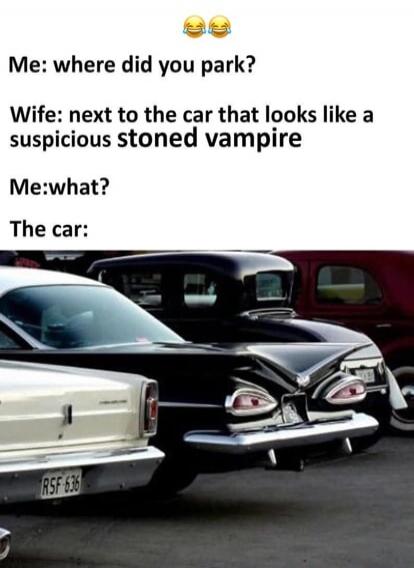 😂😂
Me: where did you park?
Wife: next to the car that looks like a suspicious stoned vampire
Me: what?
The car: