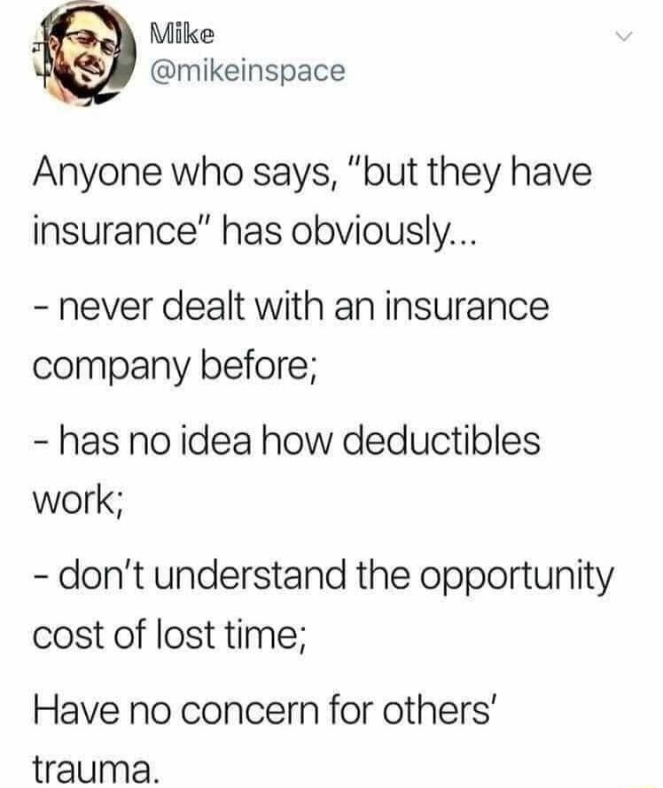 A Mike mikeinspace Anyone who says but they have insurance has obviously never dealt with an insurance company before has no idea how deductibles work dont understand the opportunity cost of lost time Have no concern for others trauma