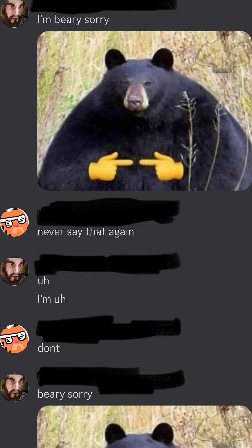 Im beary sorry never say that again uh muh dont beary sorry