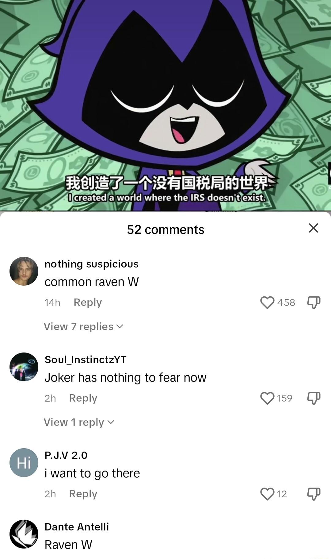 2 A tau L t veaed world where the IRS doesnifle 52 comments X nothing suspicious common raven W Reply Quase Gp View 7 replies v Soul_InstinctzYT Joker has nothing to fear now 2n Reply Qe P View 1 reply PV 20 iwant to go there h Reply Qr Dante Antelli Raven W