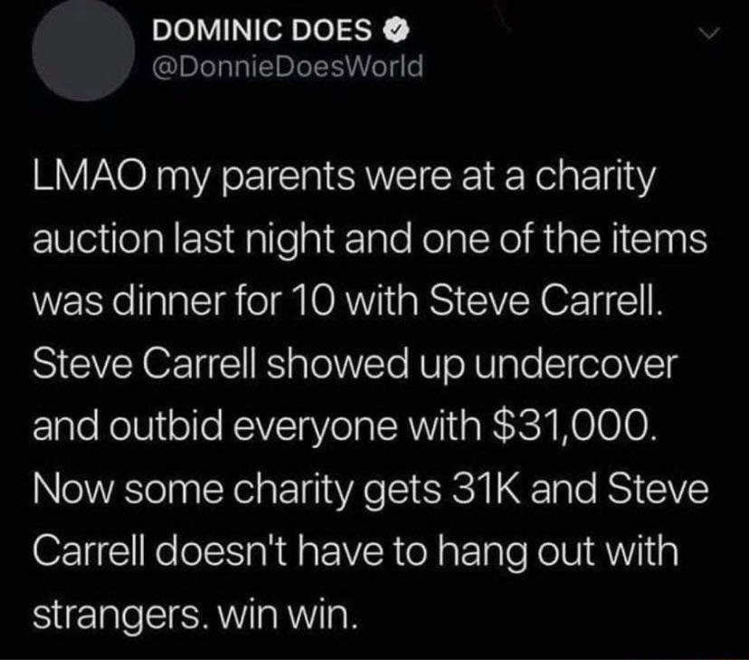 pleVINefple 5K DonnieDoesWorld LMAO my parents were at a charity e ilelal M allea11ale Nolal XoI RaRICIaIS was dinner for 10 with Steve Carrell Steve Carrell showed up undercover and outbid everyone with 31000 Now some charity gets 31K and Steve Carrell doesnt have to hang out with strangers win win