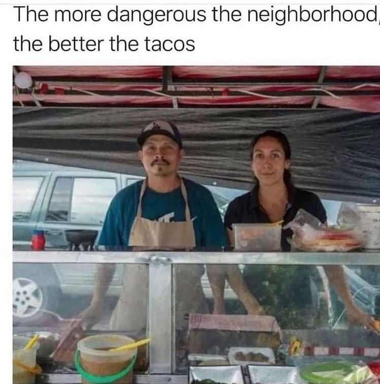 The more dangerous the neighborhood the better the tacos
