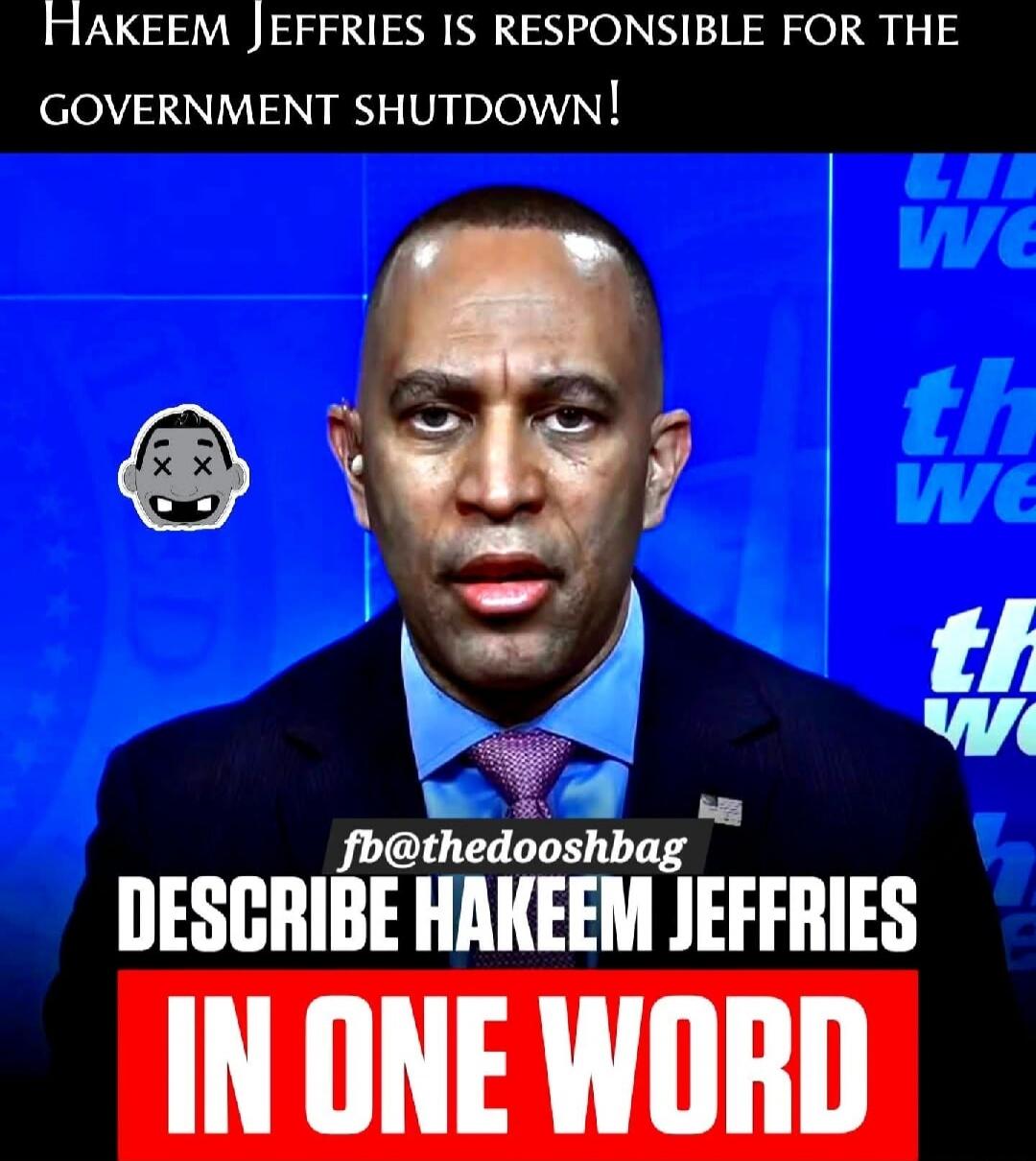 HAKEEM JEFFRIES IS RESPONSIBLE FOR THE GOVERNMENT SHUTDOWN! DESCRIBE HAKEEM JEFFRIES IN ONE WORD