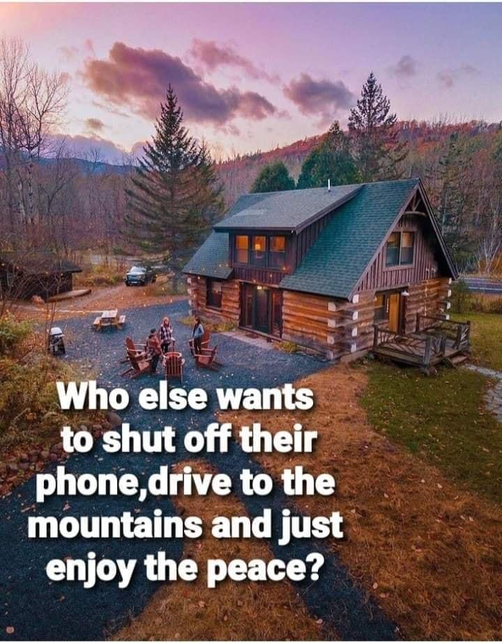 Who else wants to shut off their phonedrive to the mountains and just enjoy the peace