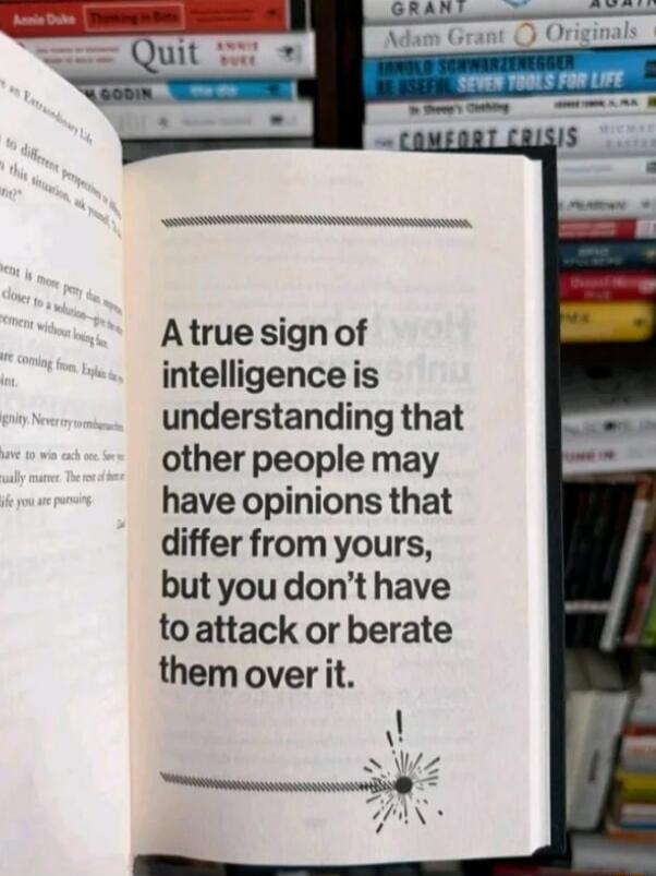 Atrue sign of intelligence is understanding that other people may have opinions that differ from yours but you dont have toattack or berate them over it