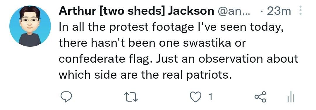 Arthur two sheds Jackson an 23m In all the protest footage Ive seen today there hasnt been one swastika or confederate flag Just an observation about which side are the real patriots 9 Q1 il