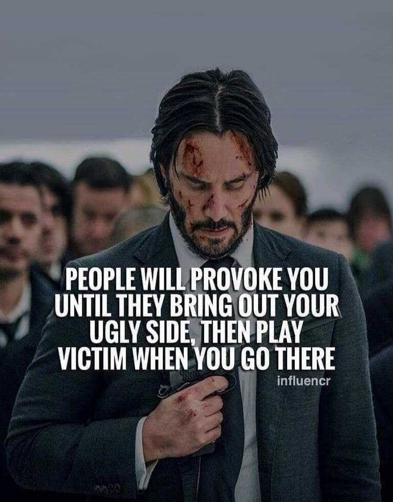 PEOPLE WILL PROVOKE YOU UNTIL THEY BRING OUT YOUR UGLY SIDE, THEN PLAY VICTIM WHEN YOU GO THERE