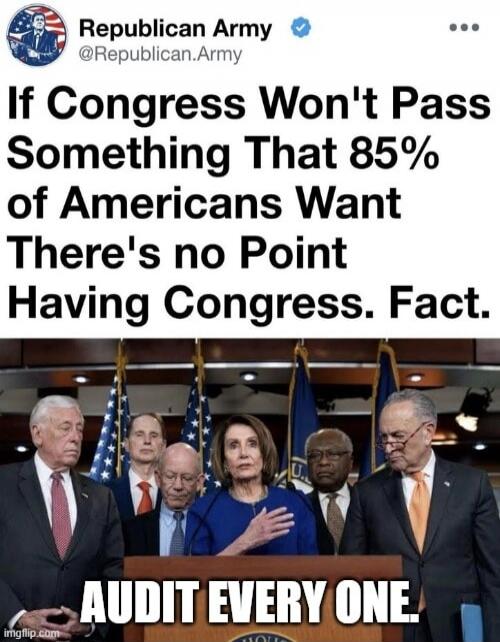 Republican Army @Republican.Army If Congress Won't Pass Something That 85% Of Americans Want There's no Point Having Congress. Fact. AUDIT EVERY ONE.