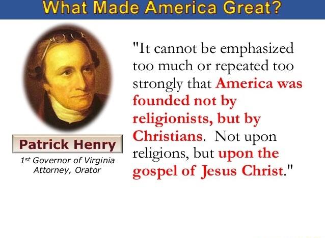 f Patrick Hengj 1 Governor of Virginia Attorney Orator It cannot be emphasized too much or repeated too strongly that America was founded not by religionists but by Christians Not upon religions but upon the gospel of Jesus Christ