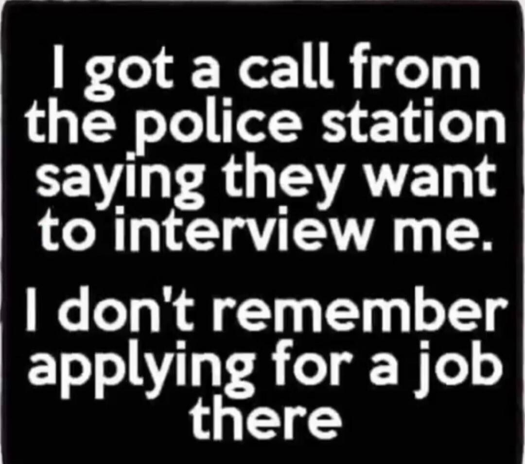 I got a call from the police station saying they want to interview me. I don't remember applying for a job there