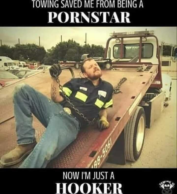 TOWING SAVED ME FROM BEING A PORNSTAR
NOW I'M JUST A HOOKER