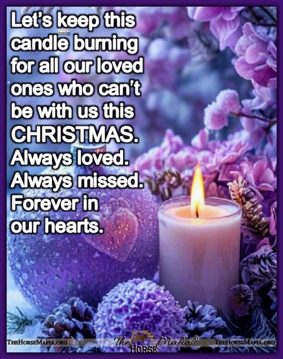 Let's keep this candle burning for all our loved ones who can't be with us this CHRISTMAS. Always loved. Always missed. Forever in our hearts.
