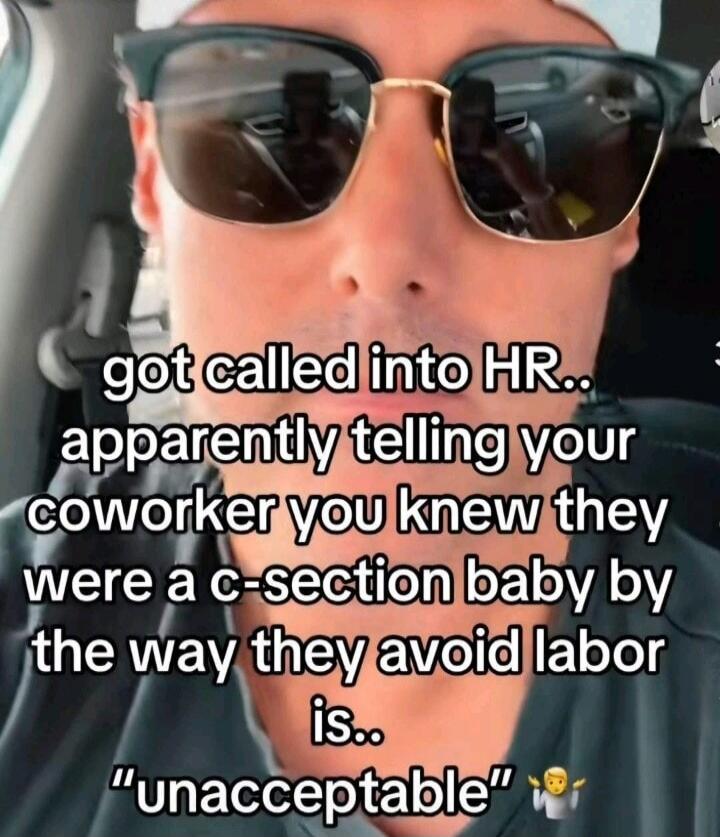 got called into HR.. apparently telling your coworker you knew they were a c-section baby by the way they avoid labor is.. 