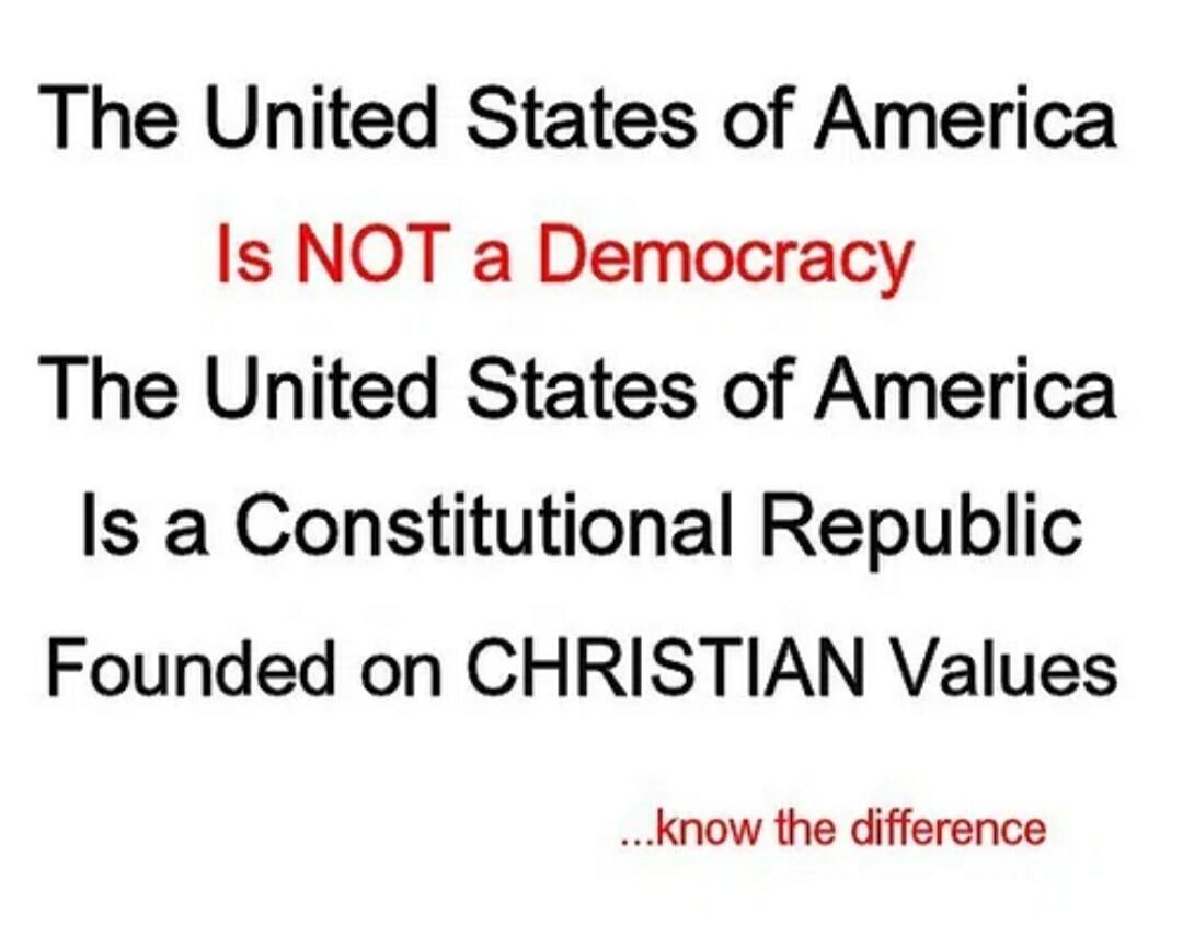 The United States of America Is NOT a Democracy The United States of America Is a Constitutional Republic Founded on CHRISTIAN Values ...know the difference