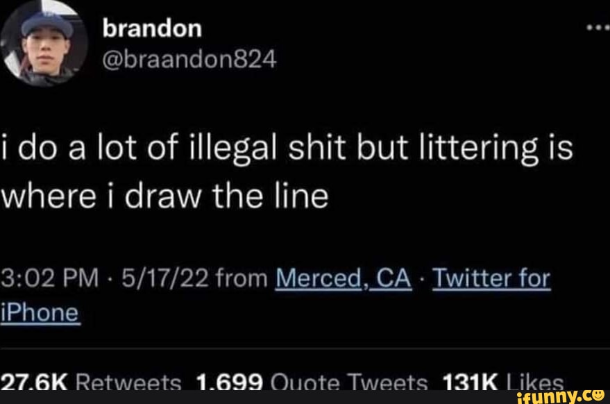 k brandon a braandon824 i do a lot of illegal shit but littering is where i draw the line 302 PM 51722 from Merced CA Twitter for iPhone 276K Retweets 1699 Ouote Tweets 131K ikes SennVCO