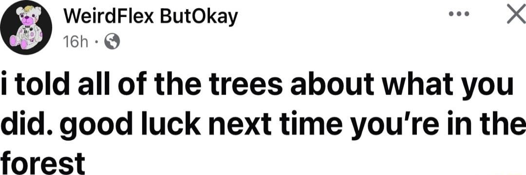 B WeirdFlex ButOkay e X i told all of the trees about what you did good luck next time youre in the forest