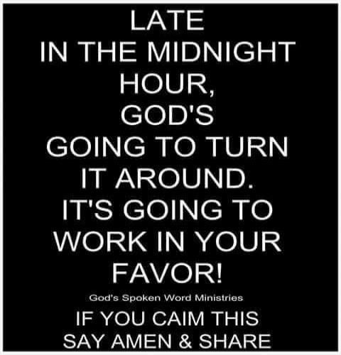 LATE IN THE MIDNIGHT HOUR, GOD'S GOING TO TURN IT AROUND. IT'S GOING TO WORK IN YOUR FAVOR! God's Spoken Word Ministries IF YOU CLAIM THIS SAY AMEN & SHARE
