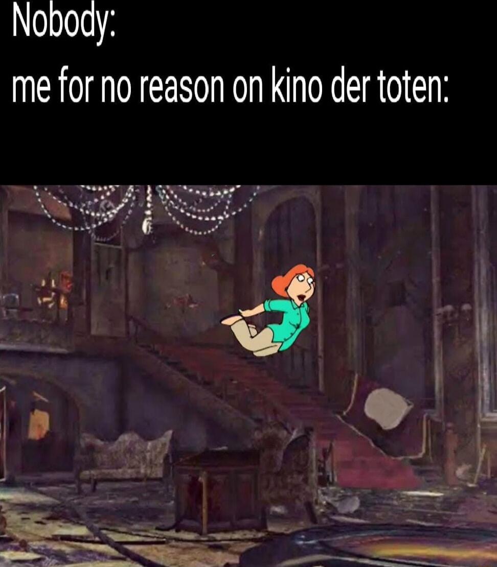 Nobody:
me for no reason on kino der toten: