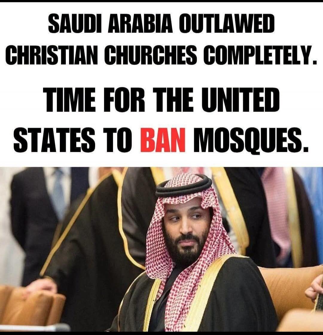 SAUDI ARABIA OUTLAWED CHRISTIAN CHURCHES COMPLETELY. TIME FOR THE UNITED STATES TO BAN MOSQUES.