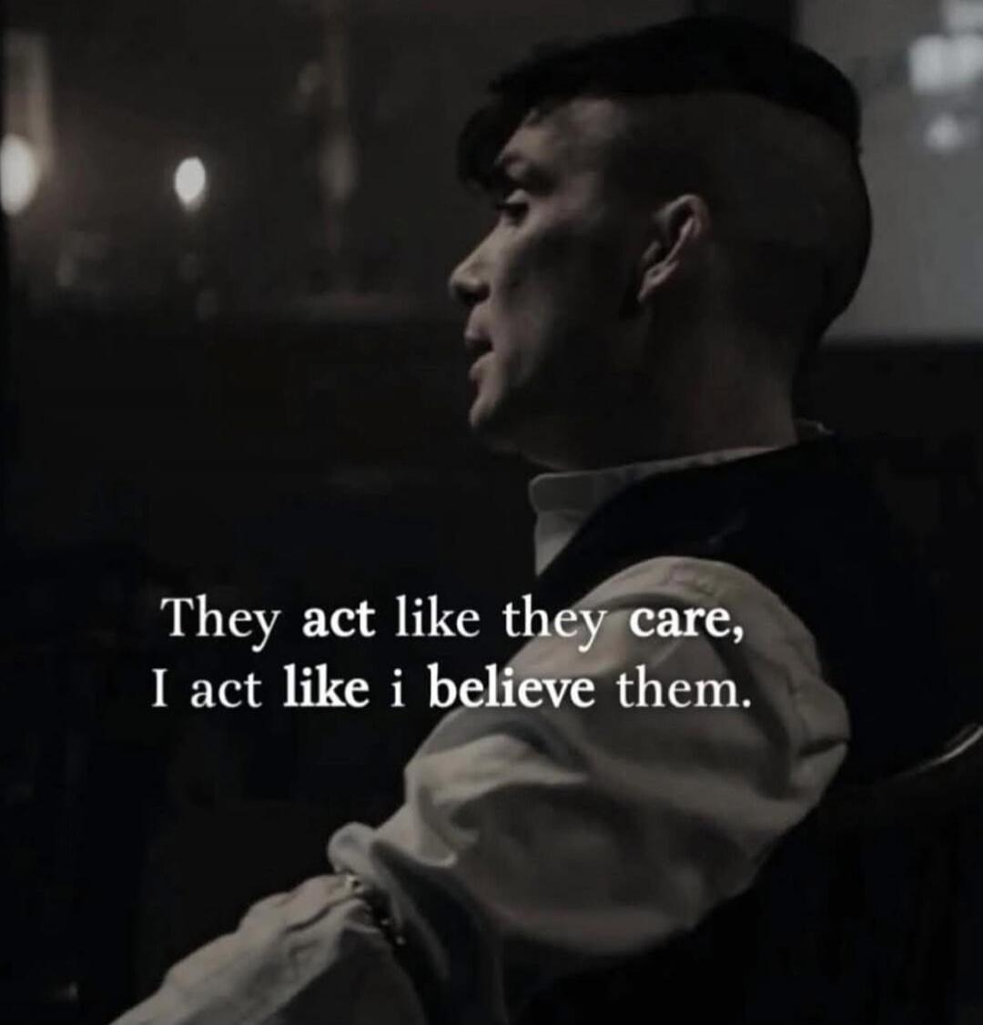 They act like they care, I act like i believe them.