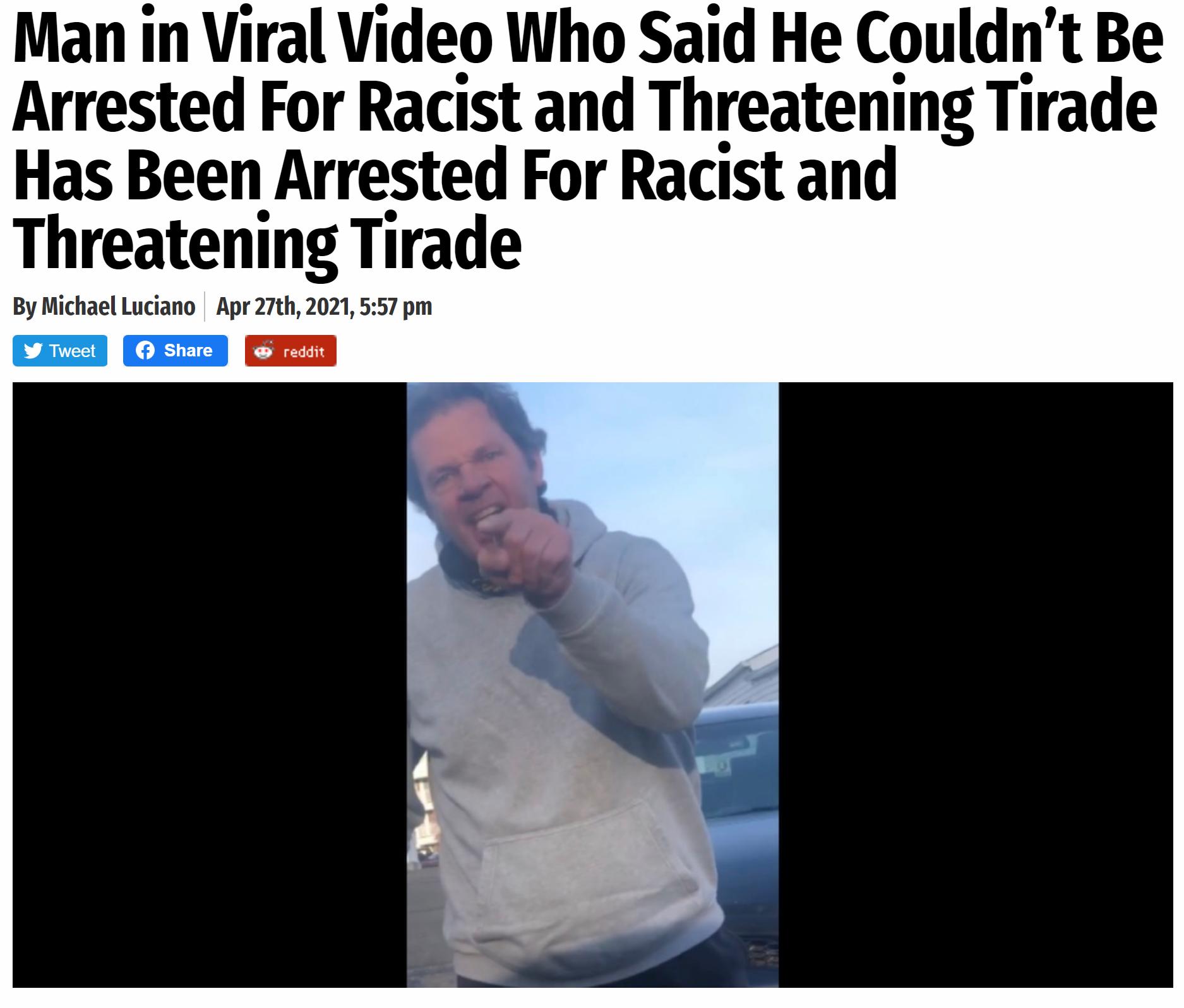 Man in Viral Video Who Said He Couldnt Be Arrested For Racist and Threatening Tirade Has Been Arrested For Racist and Threatening Tirade By Michael Luciano Apr 27th 2021 557 pm