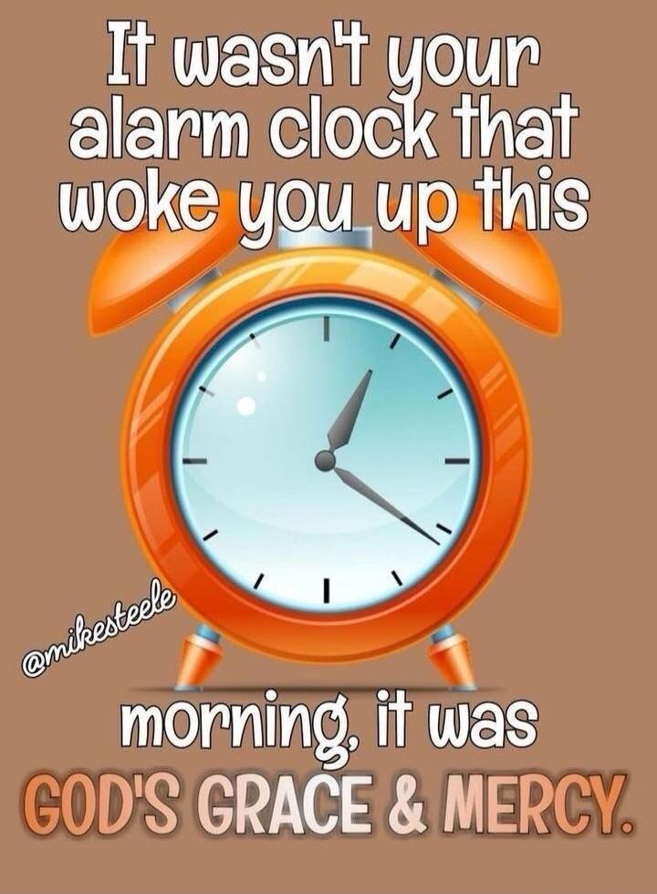 It wasn't your alarm clock that woke you up this morning, it was GOD'S GRACE & MERCY. @mikesteele