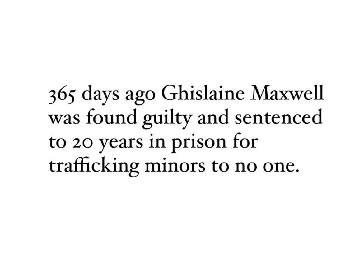365 days ago Ghislaine Maxwell was found guilty and sentenced to 20 years in prison for trafficking minors to no one