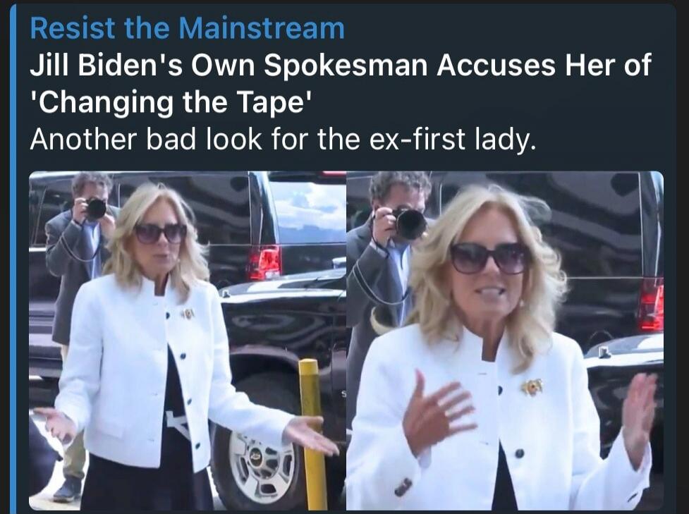 Resist the Mainstream Jill Biden's Own Spokesman Accuses Her of 'Changing the Tape' Another bad look for the ex-first lady.