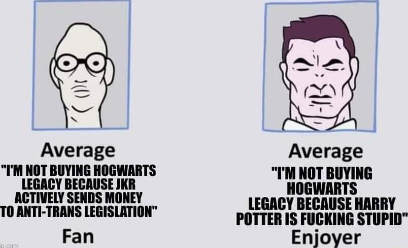 Average TM NOT BUYING HOGWARTS LEGACY BECAUSE JKR ACTIVELY SENDS MONEY T0 ANTI TRANS LEGISLATION Fan Average IM NOT BUYING HOGWARTS LEGACY BECAUSE HARRY POTTER IS FUCKING STUPID Enjoyer