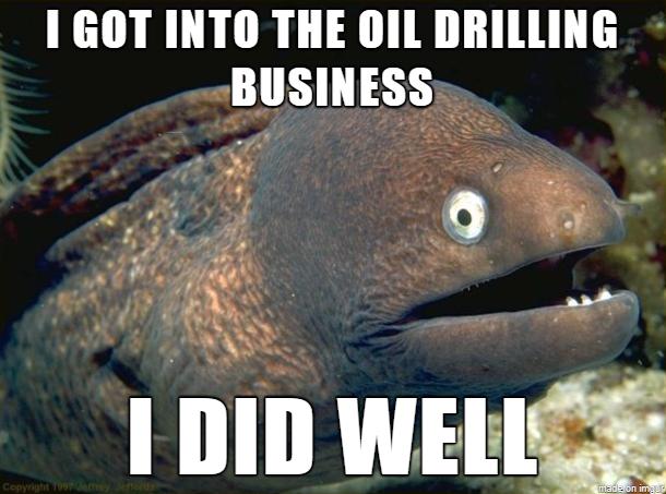 1 GOT INTO THE OIL DRILLING BUSINESS T wm