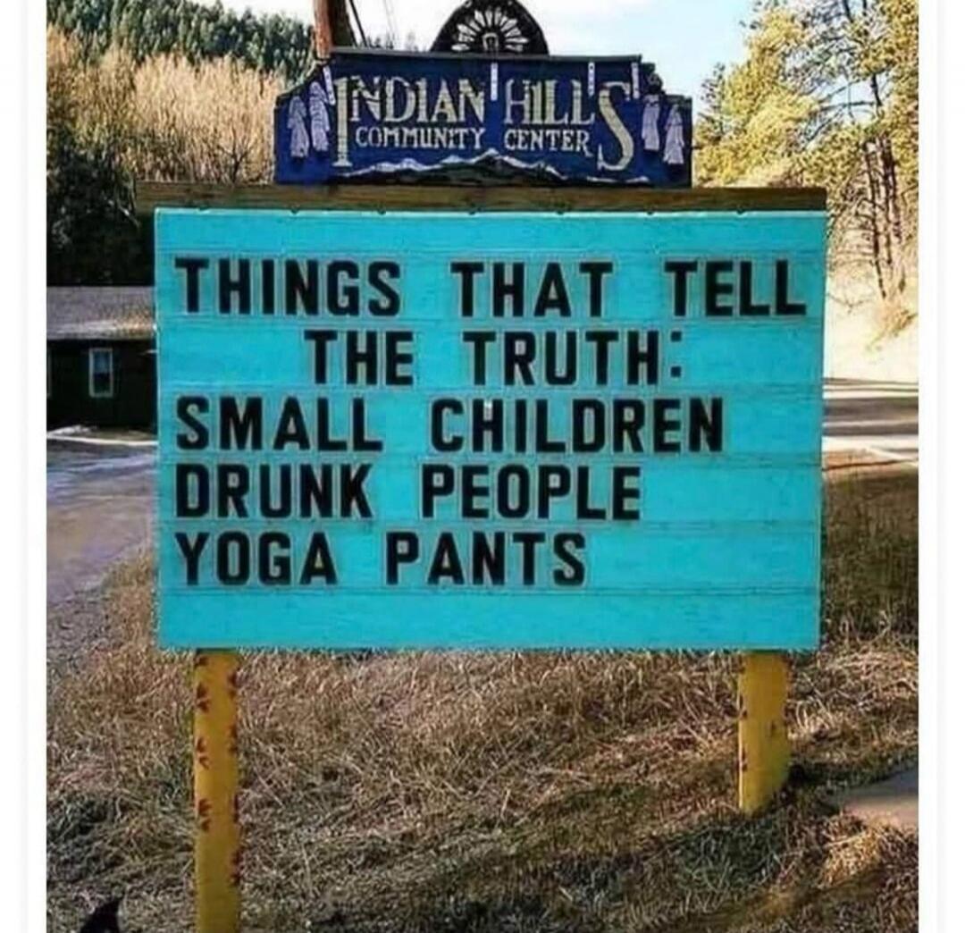 INDIAN HILLS COMMUNITY CENTER. THINGS THAT TELL THE TRUTH: SMALL CHILDREN DRUNK PEOPLE YOGA PANTS