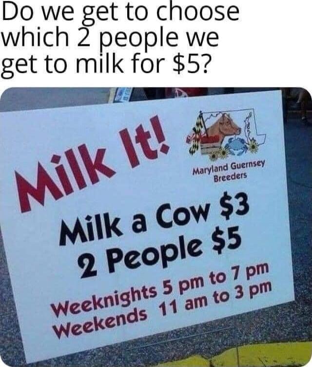 Do we get to choose which 2 people we get to milk for 5
