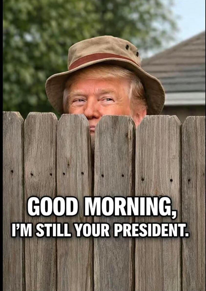 GOOD MORNING, I'M STILL YOUR PRESIDENT.