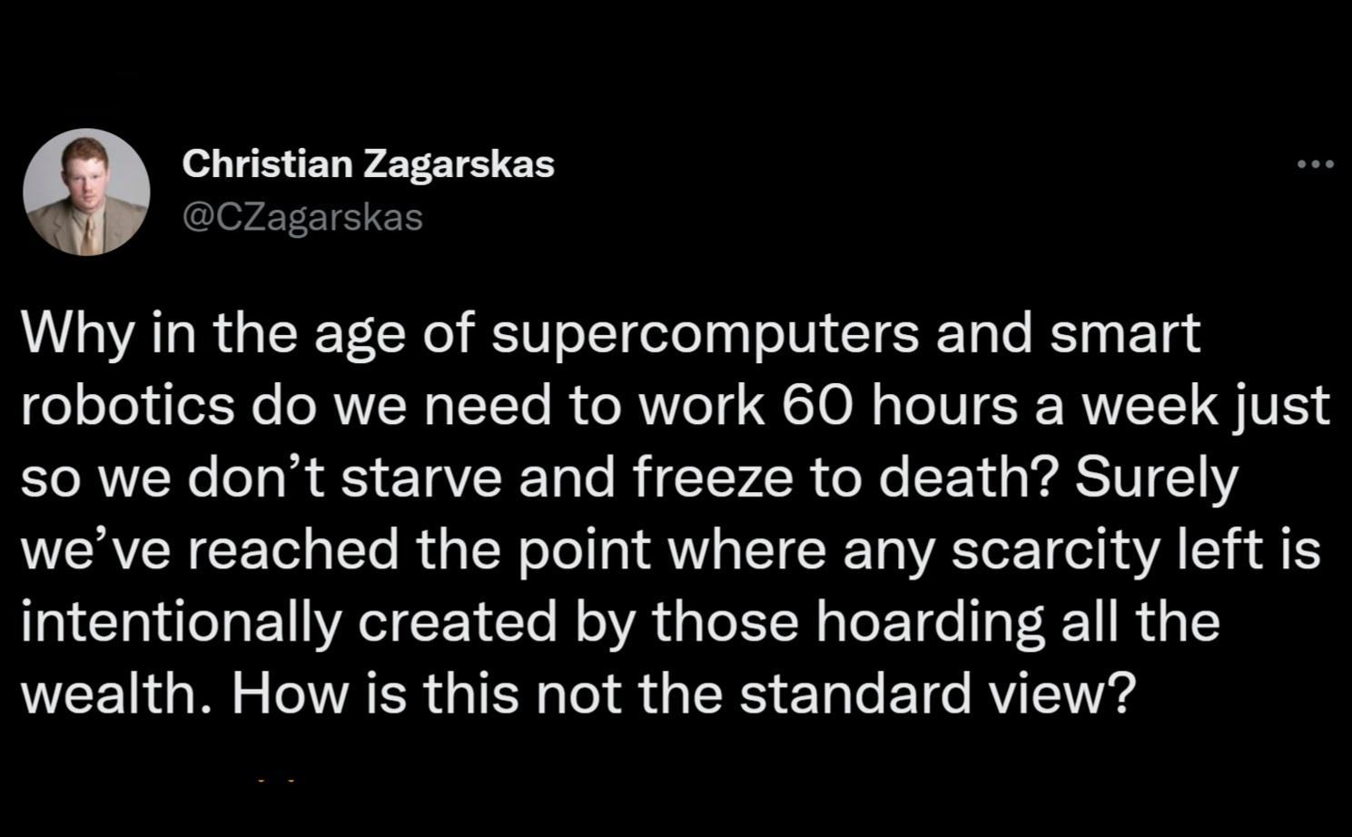 Why in the age of supercomputers and smart robotics do we need to work 60 hours a week just so we dont starve and freeze to death Surely weve reached the point where any scarcity left is intentionally created by those hoarding all the LEEUGR RS QIR S GEIN SR EIC R
