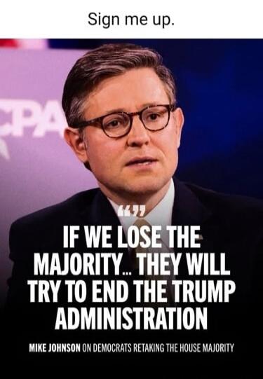 Sign me up. If we lose the majority... they will try to end the Trump administration. Mike Johnson on Democrats retaking the House majority