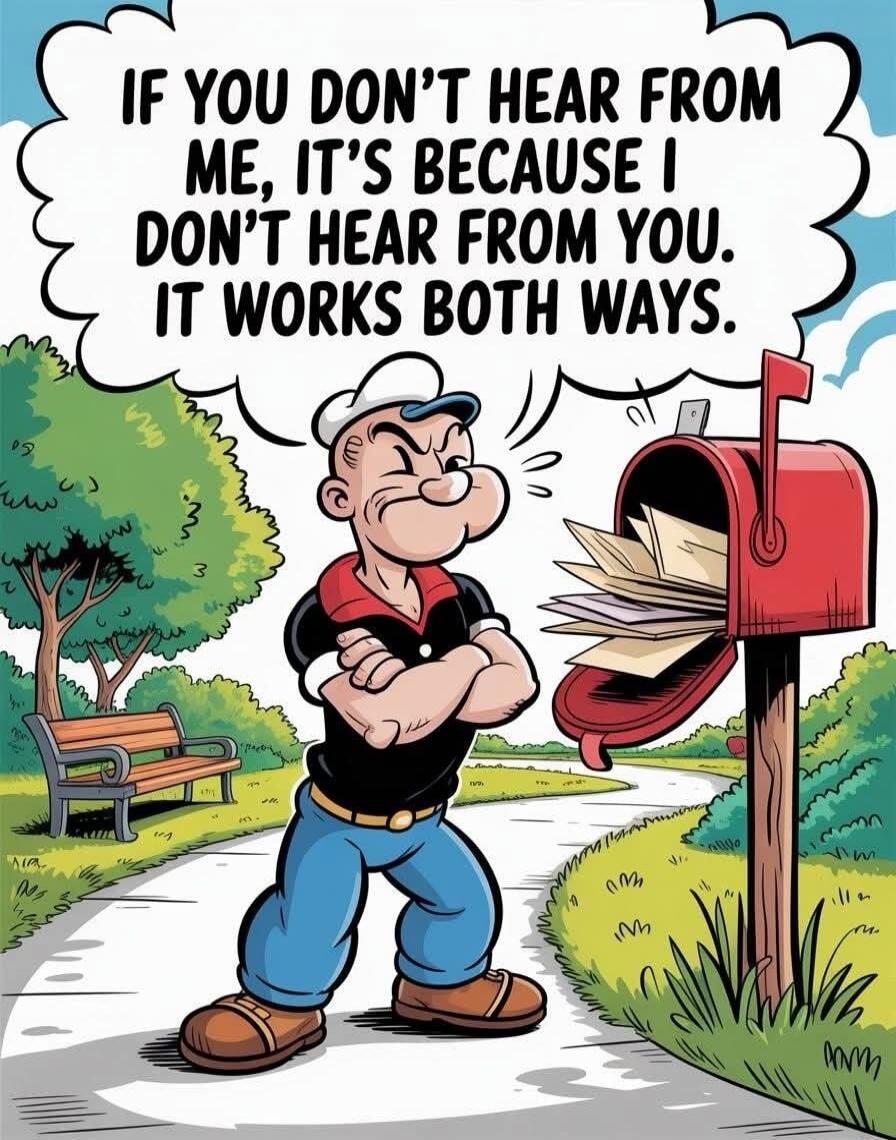 IF YOU DON'T HEAR FROM ME, IT'S BECAUSE I DON'T HEAR FROM YOU. IT WORKS BOTH WAYS.