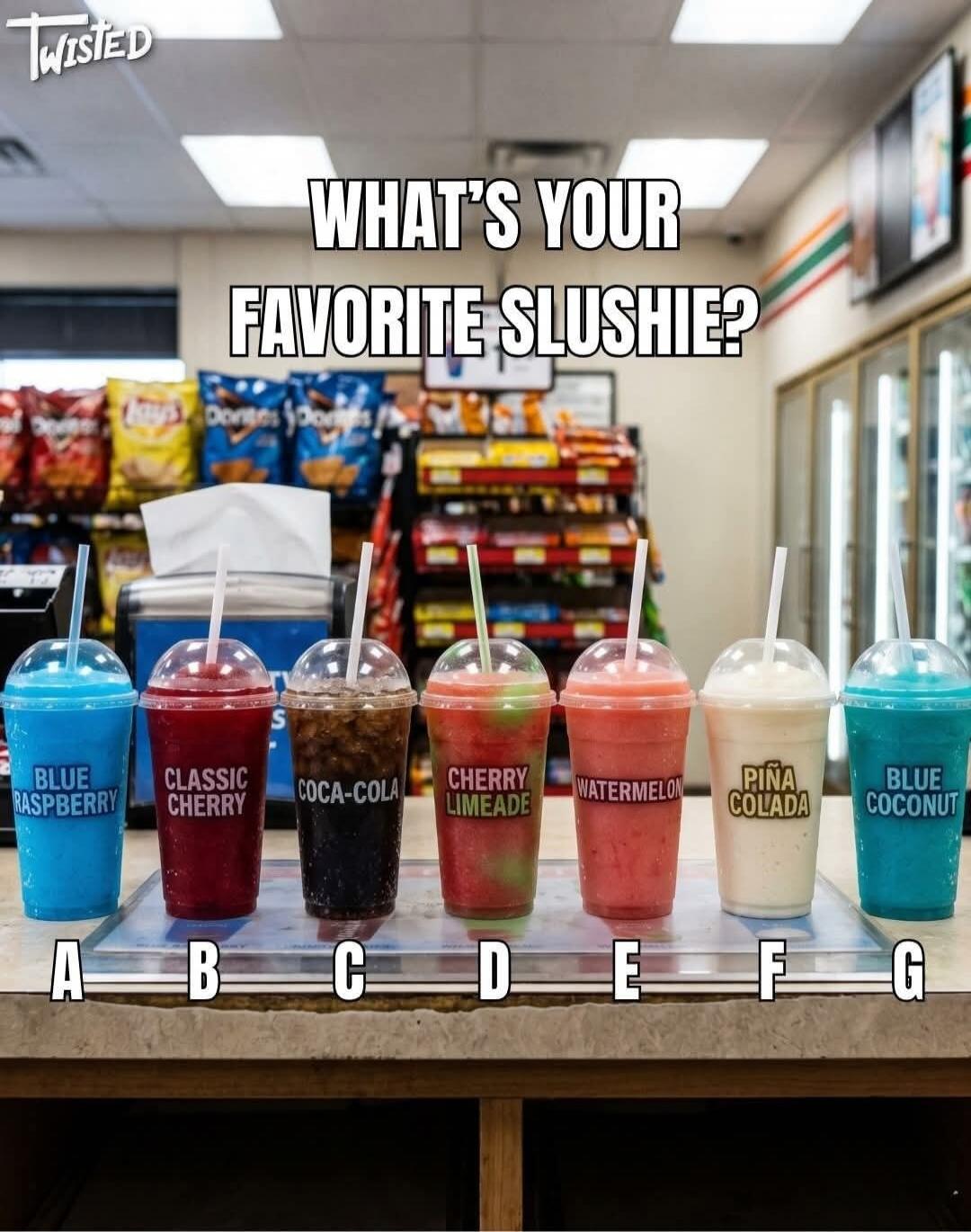 WHAT'S YOUR FAVORITE SLUSHIE? A BLUE RASPBERRY B CLASSIC CHERRY C COCA-COLA D CHERRY LIMEADE E WATERMELON F PIÑA COLADA G BLUE COCONUT
