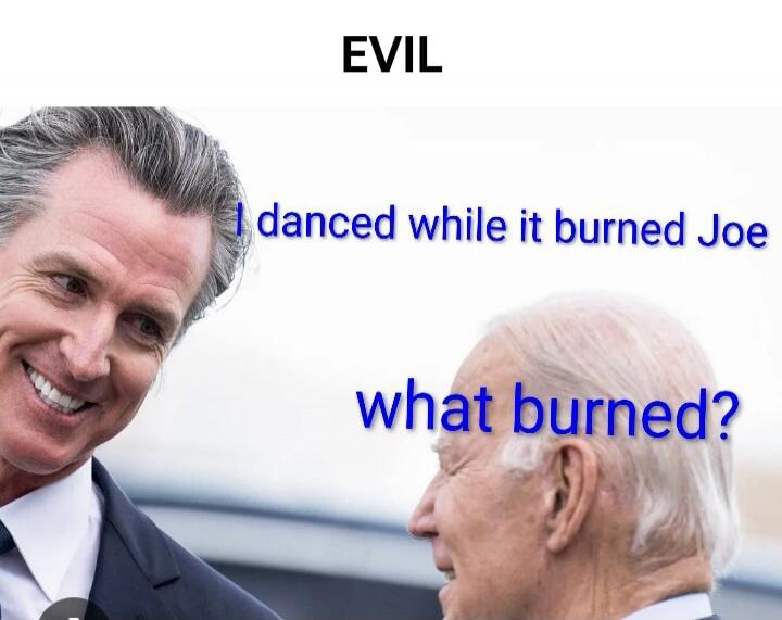 EVIL
I danced while it burned Joe
what burned?